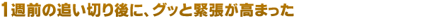 1週前の追い切り後に、グッと緊張が高まった