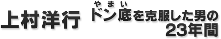上村洋行 ドン底を克服した男の23年間