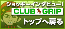 ジョッキーインタビュー！CLUB GRIP トップへ戻る